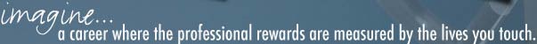 Imagine... a career where the professional rewards are measured by the lives you touch.